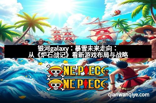 银河galaxy：暴雪未来走向：从《炉石战记》看新游戏布局与战略